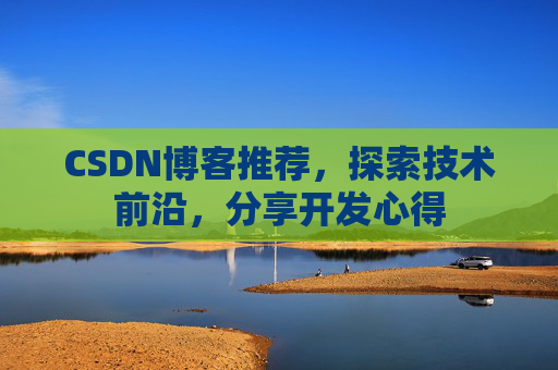 CSDN博客推荐，探索技术前沿，分享开发心得